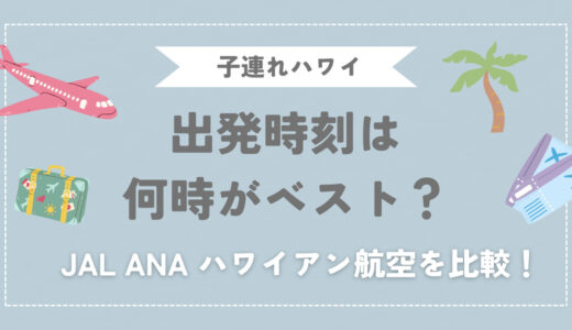 【子連れハワイ飛行機選び】おすすめの出発時刻は何時？JAL・ANA・ハワイアンを比較！